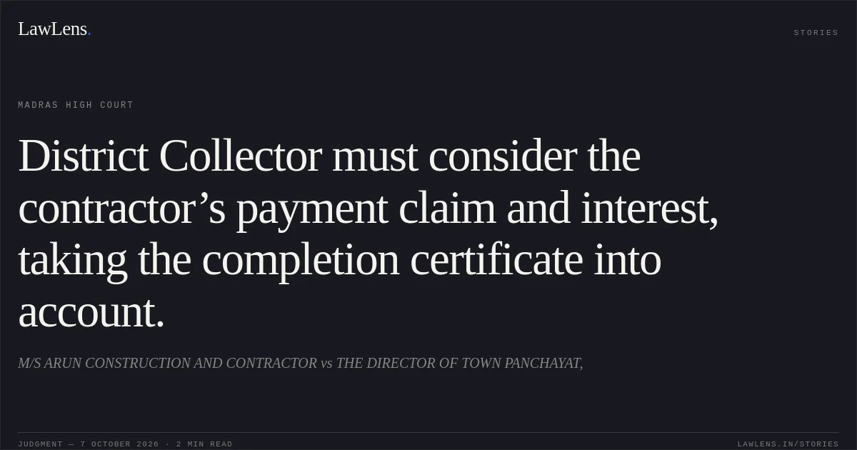 District Collector must consider the contractor’s payment claim and interest, taking the completion certificate into account.. M/S ARUN CONSTRUCTION AND CONTRACTOR vs THE DIRECTOR OF TOWN PANCHAYAT,. Madras High Court. LawLens