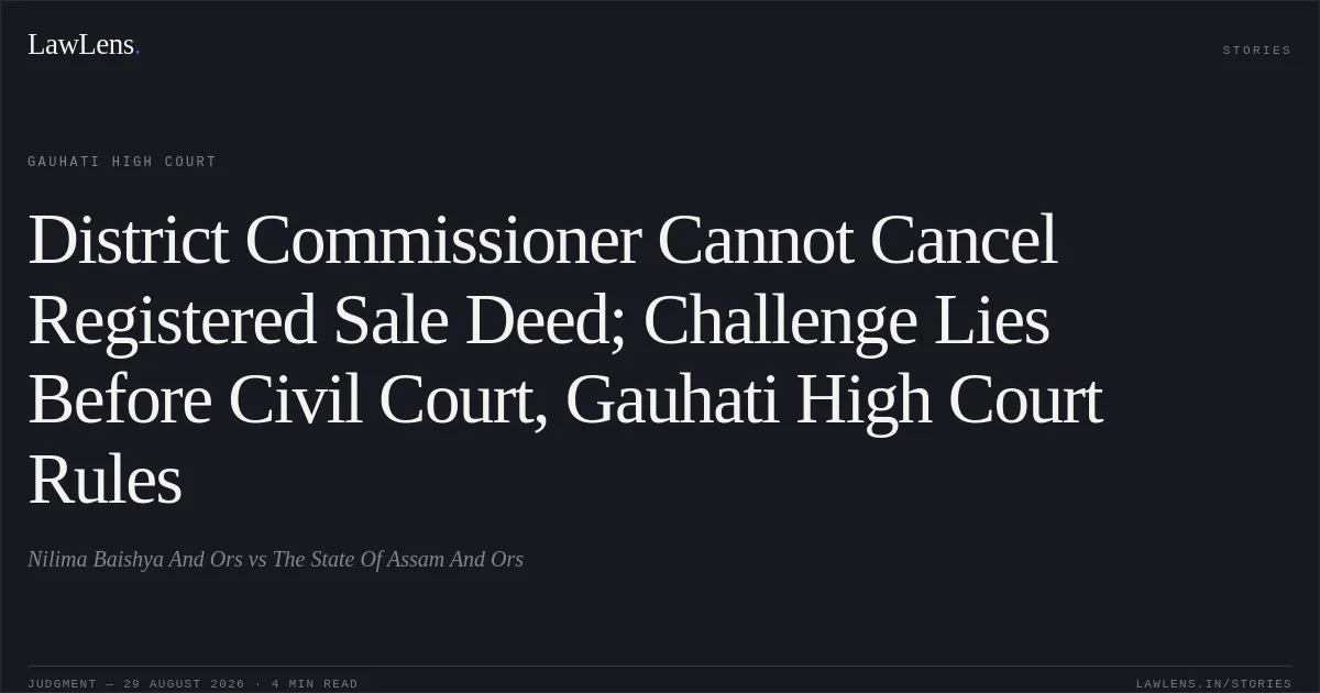District Commissioner Cannot Cancel Registered Sale Deed; Challenge Lies Before Civil Court, Gauhati High Court Rules. Nilima Baishya And Ors vs The State Of Assam And Ors. Gauhati High Court. LawLens