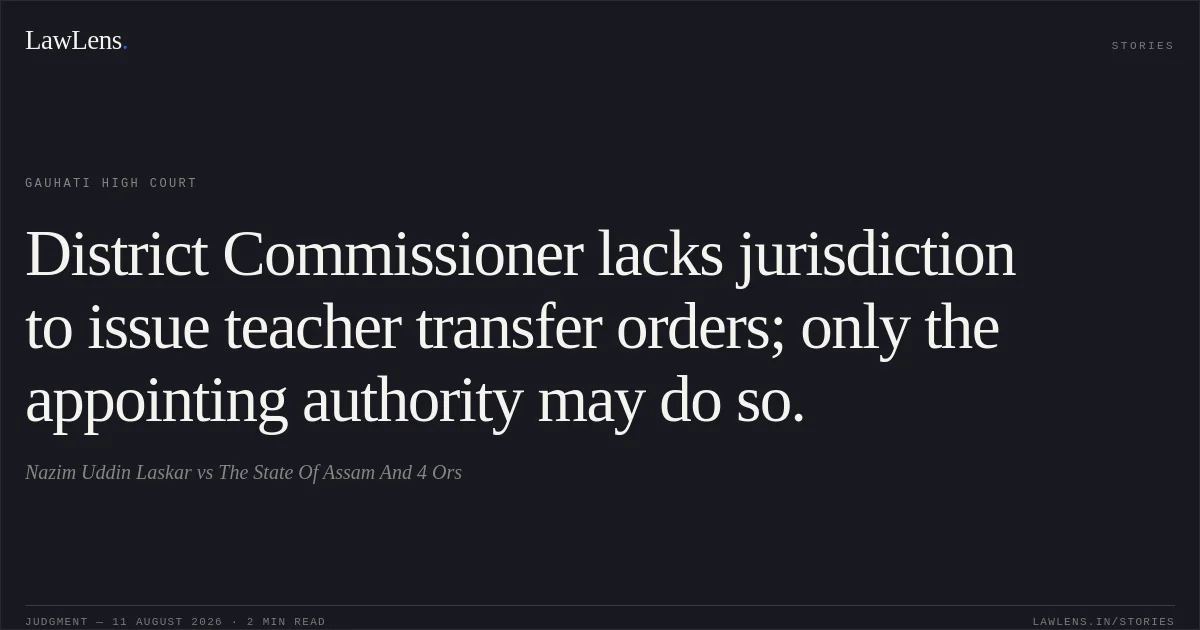 District Commissioner lacks jurisdiction to issue teacher transfer orders; only the appointing authority may do so.. Nazim Uddin Laskar vs The State Of Assam And 4 Ors. Gauhati High Court. LawLens