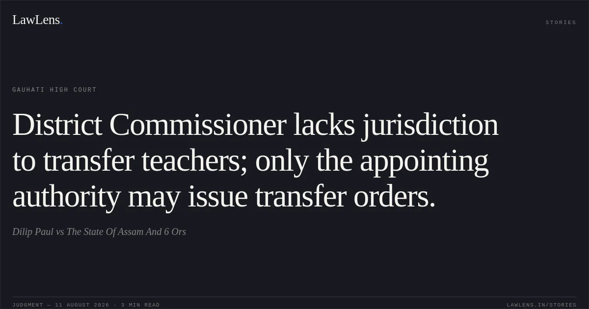 District Commissioner lacks jurisdiction to transfer teachers; only the appointing authority may issue transfer orders.. Dilip Paul vs The State Of Assam And 6 Ors. Gauhati High Court. LawLens