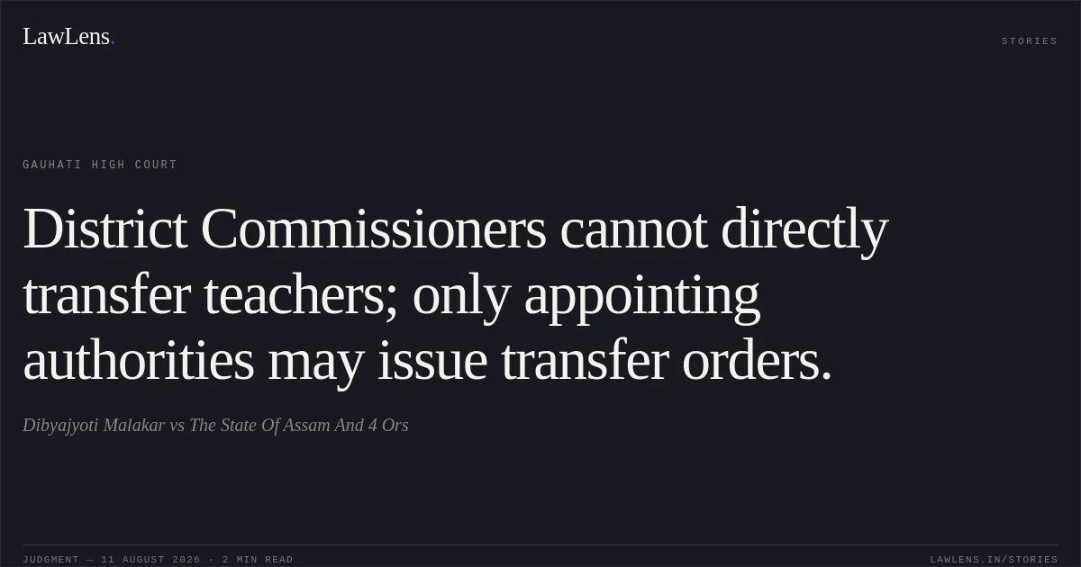 District Commissioners cannot directly transfer teachers; only appointing authorities may issue transfer orders.. Dibyajyoti Malakar vs The State Of Assam And 4 Ors. Gauhati High Court. LawLens