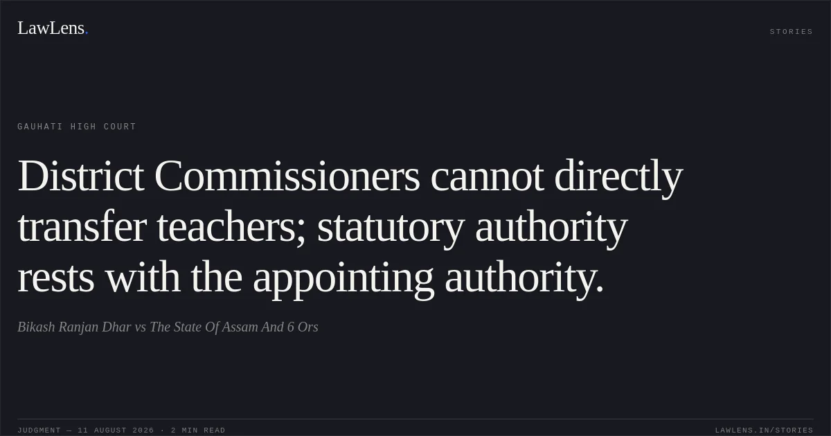 District Commissioners cannot directly transfer teachers; statutory authority rests with the appointing authority.. Bikash Ranjan Dhar vs The State Of Assam And 6 Ors. Gauhati High Court. LawLens