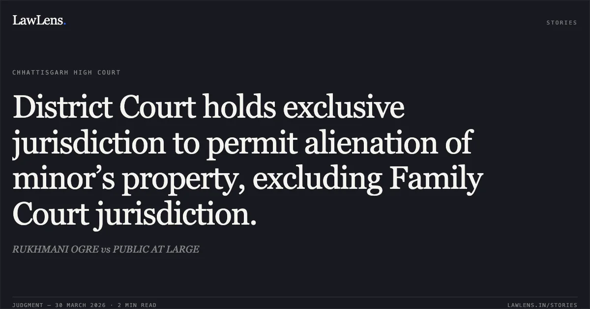 District Court holds exclusive jurisdiction to permit alienation of minor’s property, excluding Family Court jurisdiction.. RUKHMANI OGRE vs PUBLIC AT LARGE. Chhattisgarh High Court. LawLens