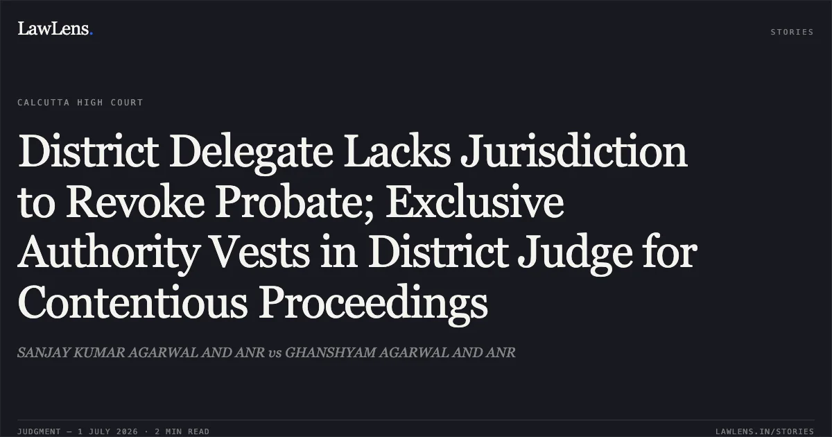 District Delegate Lacks Jurisdiction to Revoke Probate; Exclusive Authority Vests in District Judge for Contentious Proceedings. SANJAY KUMAR AGARWAL AND ANR vs GHANSHYAM AGARWAL AND ANR. Calcutta High Court. LawLens