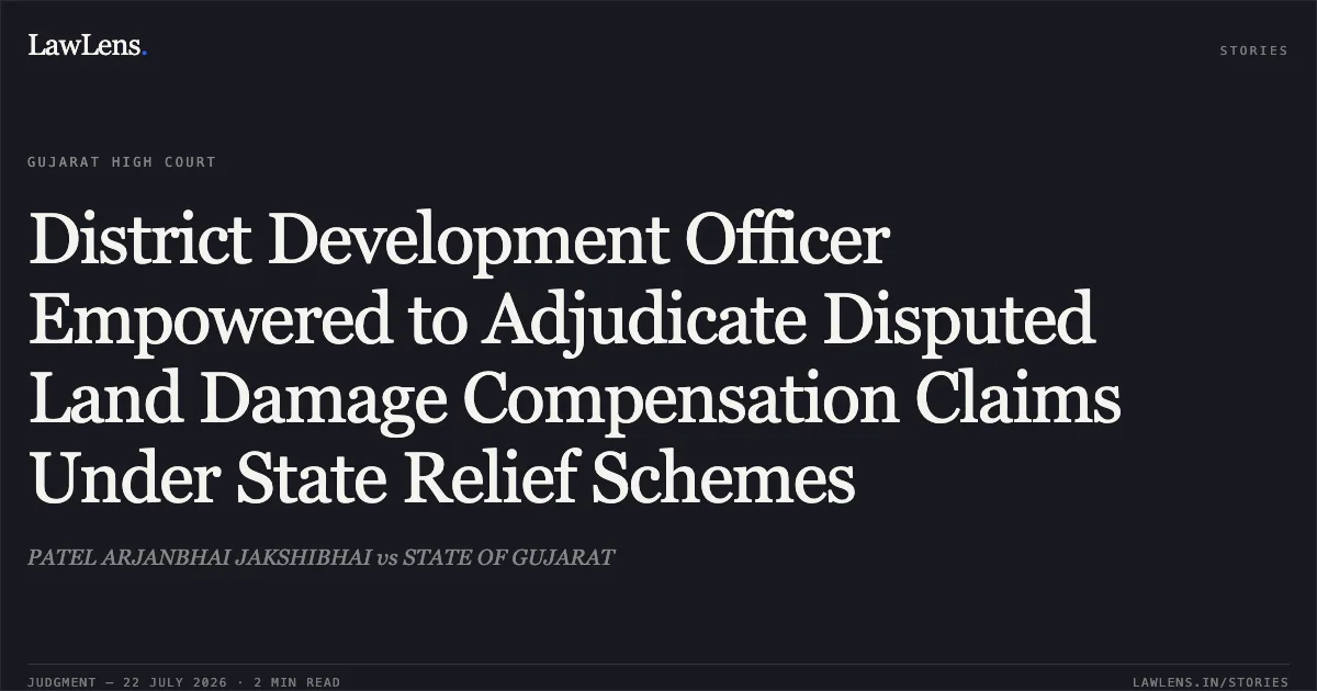 District Development Officer Empowered to Adjudicate Disputed Land Damage Compensation Claims Under State Relief Schemes. PATEL ARJANBHAI JAKSHIBHAI vs STATE OF GUJARAT. Gujarat High Court. LawLens