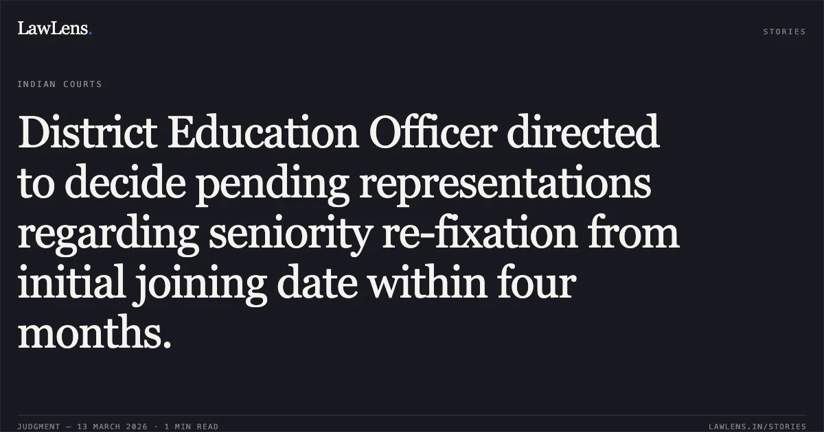 District Education Officer directed to decide pending representations regarding seniority re-fixation from initial joining date within four months.. Laxman Kumar Choudhary & Others v. State of Chhattisgarh & Others [2026:CGHC:11324]. Chhattisgarh High Court. LawLens