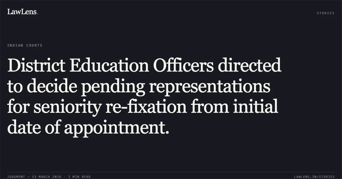 District Education Officers directed to decide pending representations for seniority re-fixation from initial date of appointment.. Laxman Kumar Choudhary v. State of Chhattisgarh & Others [2026:CGHC:11324]. Chhattisgarh High Court. LawLens