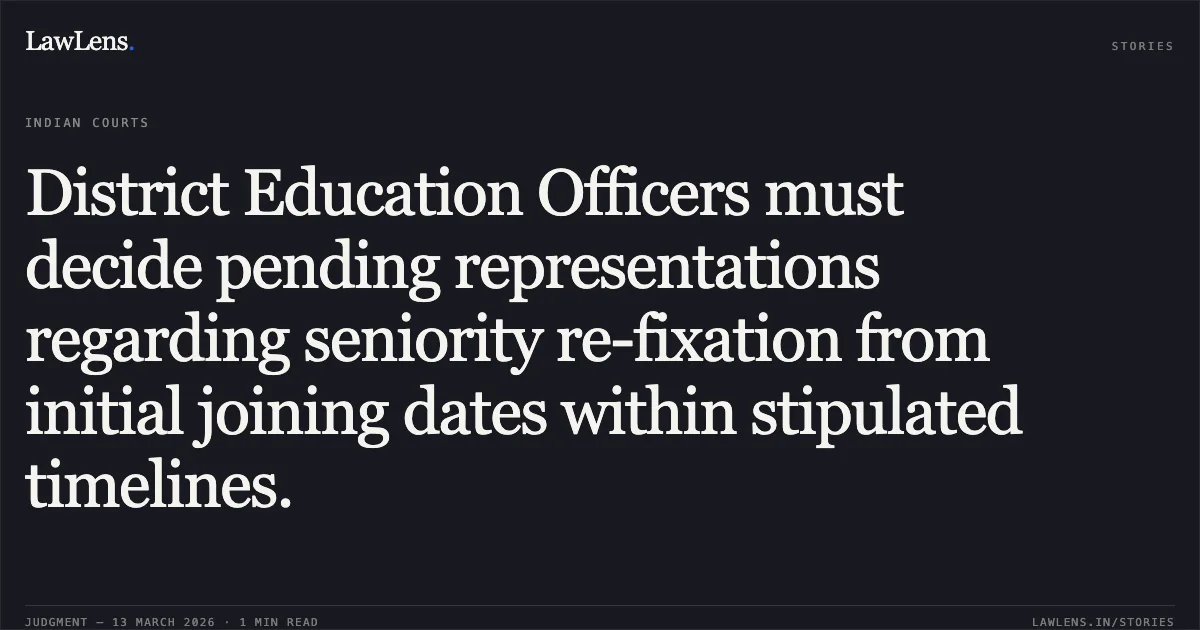 District Education Officers must decide pending representations regarding seniority re-fixation from initial joining dates within stipulated timelines.. Laxman Kumar Choudhary & Others v. State of Chhattisgarh & Others [2026:CGHC:11324]. Chhattisgarh High Court. LawLens