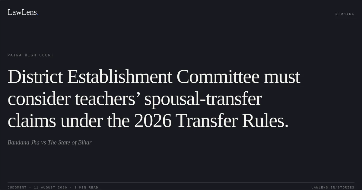 District Establishment Committee must consider teachers’ spousal-transfer claims under the 2026 Transfer Rules.. Bandana Jha vs The State of Bihar. Patna High Court. LawLens