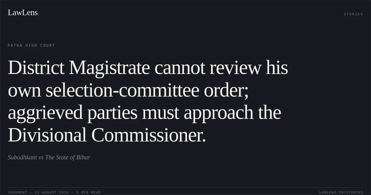 District Magistrate cannot review his own selection-committee order; aggrieved parties must approach the Divisional Commissioner.. Subodhkant vs The State of Bihar. Patna High Court. LawLens