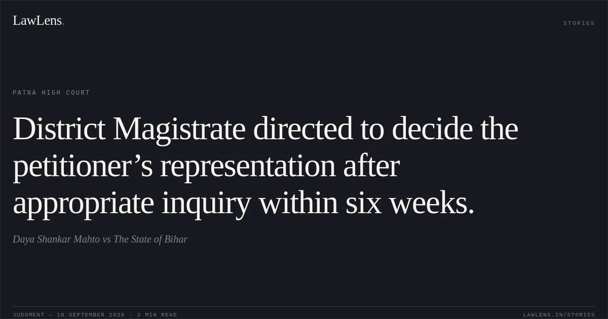 District Magistrate directed to decide the petitioner’s representation after appropriate inquiry within six weeks.. Daya Shankar Mahto vs The State of Bihar. Patna High Court. LawLens