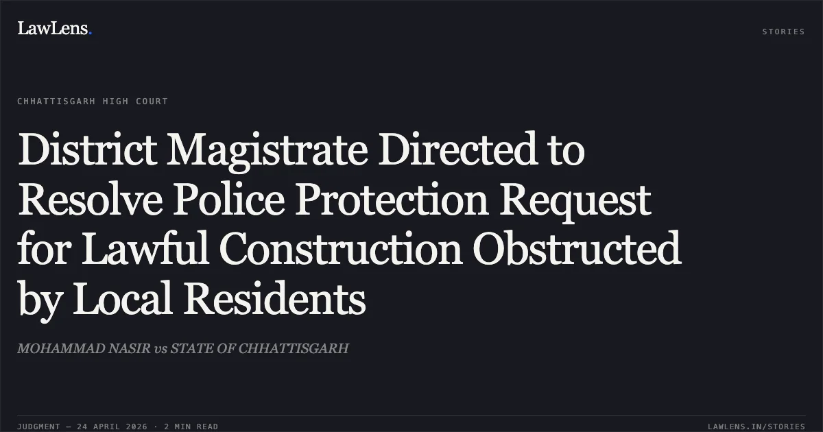 District Magistrate Directed to Resolve Police Protection Request for Lawful Construction Obstructed by Local Residents. MOHAMMAD NASIR vs STATE OF CHHATTISGARH. Chhattisgarh High Court. LawLens