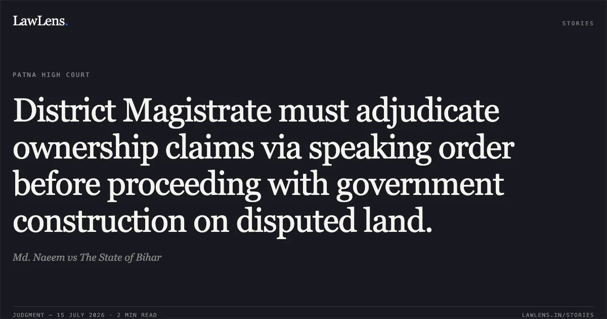 District Magistrate must adjudicate ownership claims via speaking order before proceeding with government construction on disputed land.. Md. Naeem vs The State of Bihar. Patna High Court. LawLens