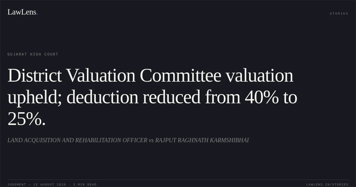 District Valuation Committee valuation upheld; deduction reduced from 40% to 25%.. LAND ACQUISITION AND REHABILITATION OFFICER vs RAJPUT RAGHNATH KARMSHIBHAI. Gujarat High Court. LawLens