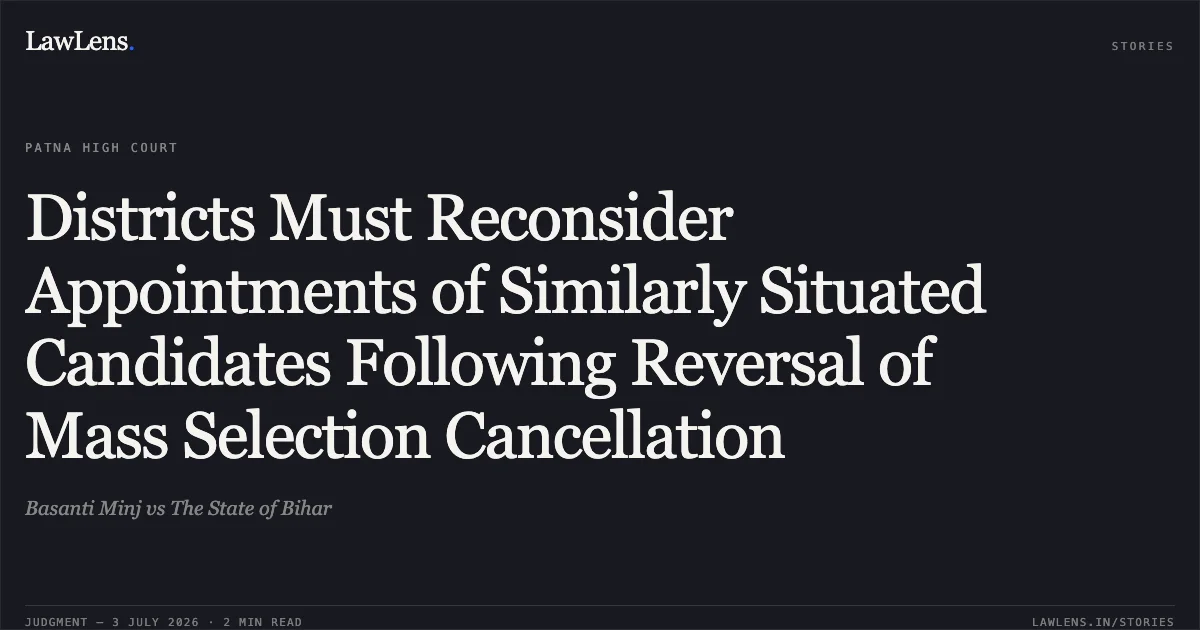 Districts Must Reconsider Appointments of Similarly Situated Candidates Following Reversal of Mass Selection Cancellation. Basanti Minj vs The State of Bihar. Patna High Court. LawLens