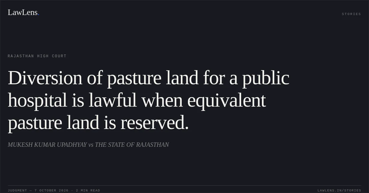 Diversion of pasture land for a public hospital is lawful when equivalent pasture land is reserved.. MUKESH KUMAR UPADHYAY vs THE STATE OF RAJASTHAN. Rajasthan High Court. LawLens