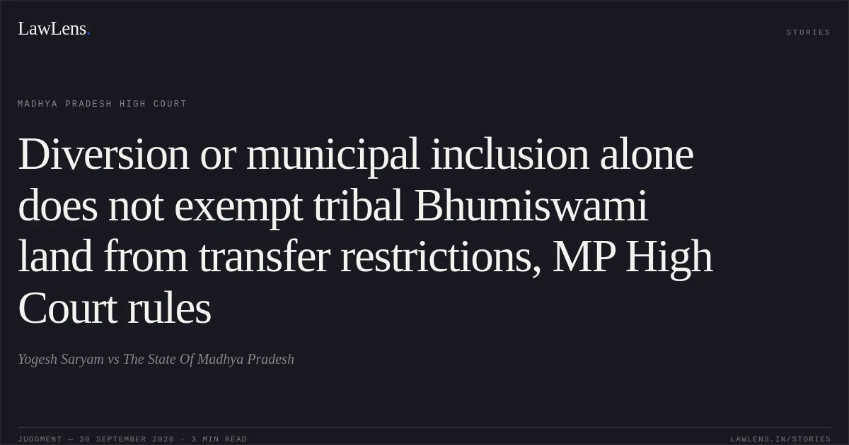 Diversion or municipal inclusion alone does not exempt tribal Bhumiswami land from transfer restrictions, MP High Court rules. Yogesh Saryam vs The State Of Madhya Pradesh. Madhya Pradesh High Court. LawLens
