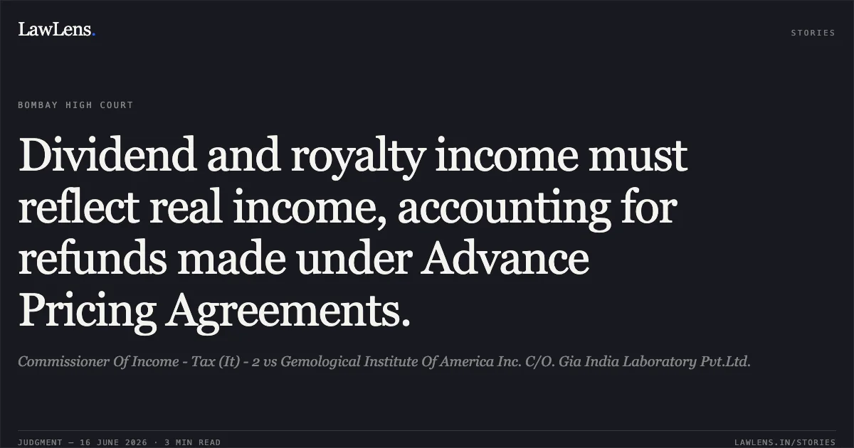 Dividend and royalty income must reflect real income, accounting for refunds made under Advance Pricing Agreements.. Commissioner Of Income - Tax (It) - 2 vs Gemological Institute Of America Inc. C/O. Gia India Laboratory Pvt.Ltd.. Bombay High Court. LawLens