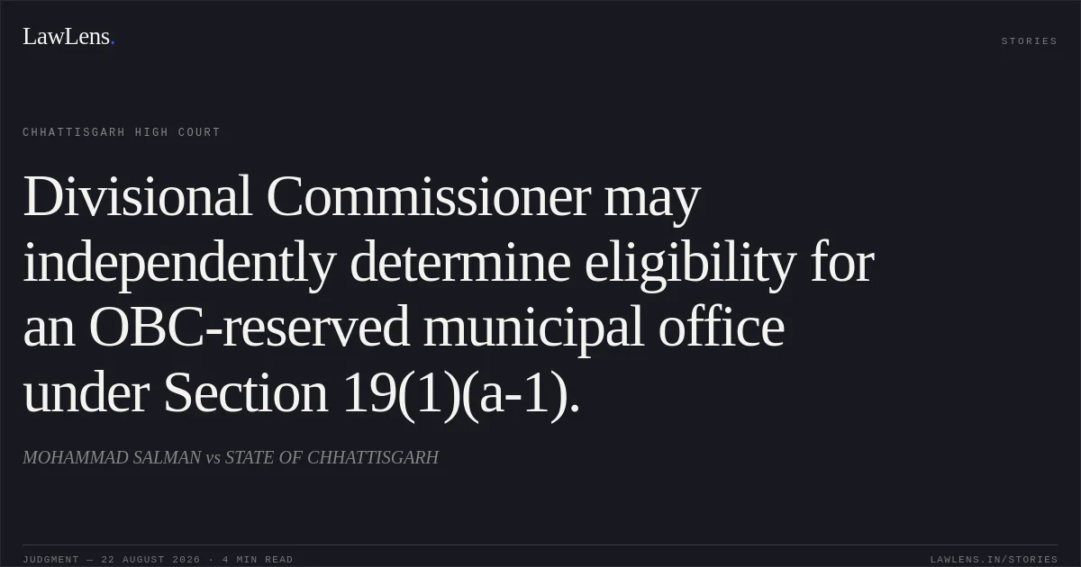 Divisional Commissioner may independently determine eligibility for an OBC-reserved municipal office under Section 19(1)(a-1).. MOHAMMAD SALMAN vs STATE OF CHHATTISGARH. Chhattisgarh High Court. LawLens