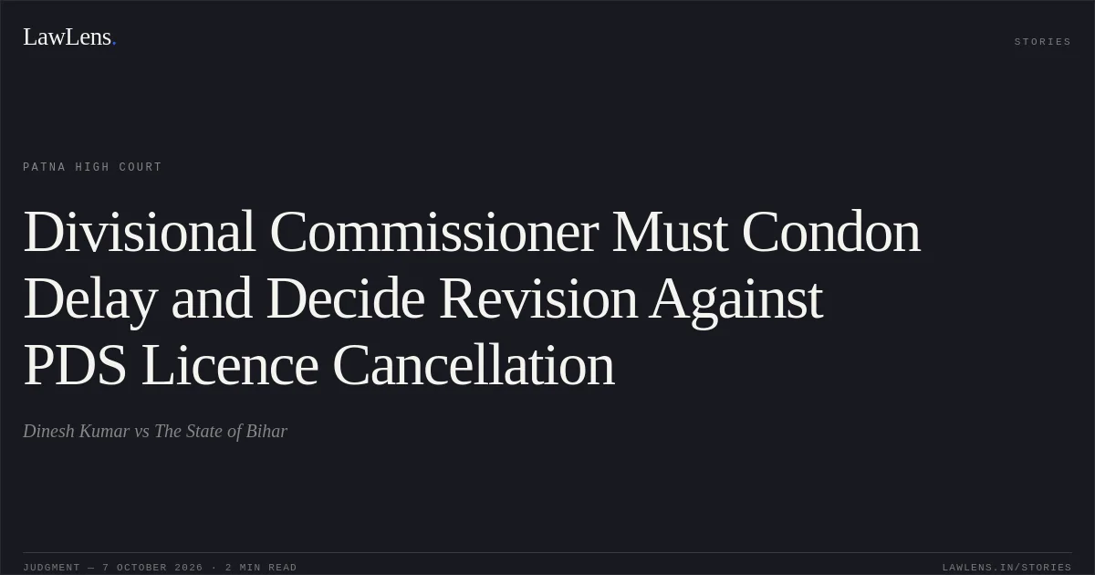 Divisional Commissioner Must Condon Delay and Decide Revision Against PDS Licence Cancellation. Dinesh Kumar vs The State of Bihar. Patna High Court. LawLens