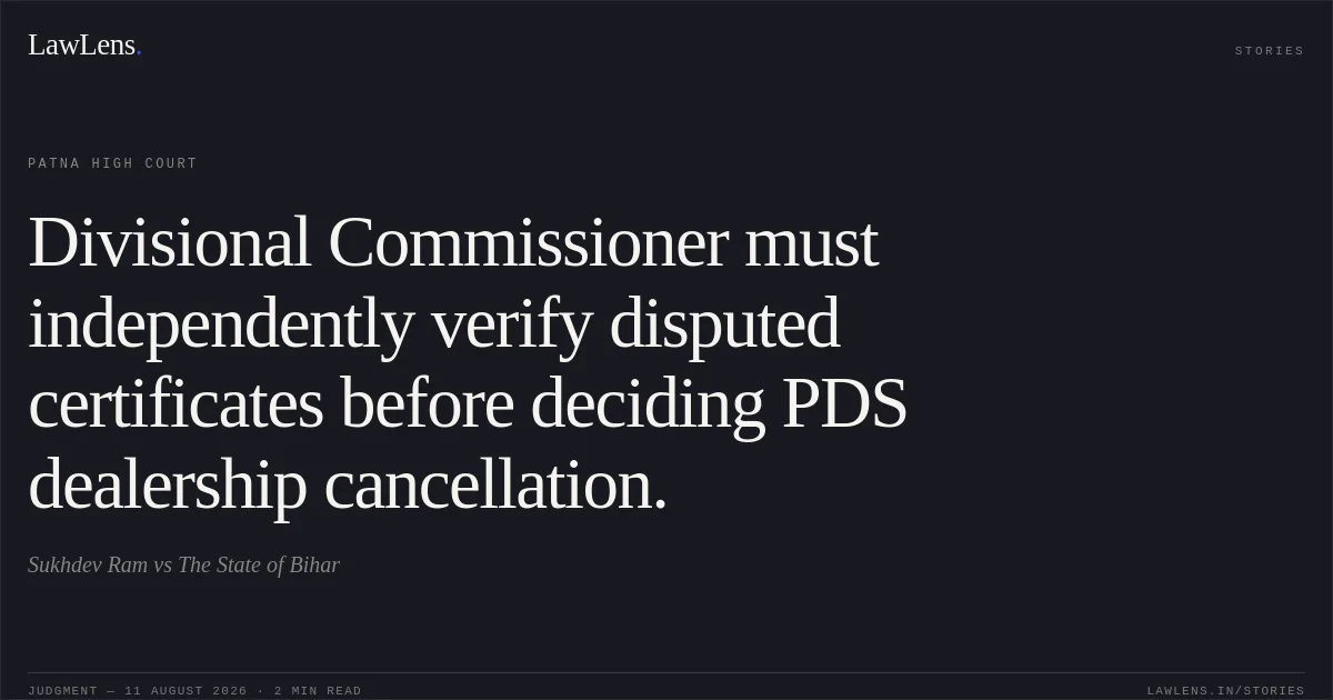 Divisional Commissioner must independently verify disputed certificates before deciding PDS dealership cancellation.. Sukhdev Ram vs The State of Bihar. Patna High Court. LawLens
