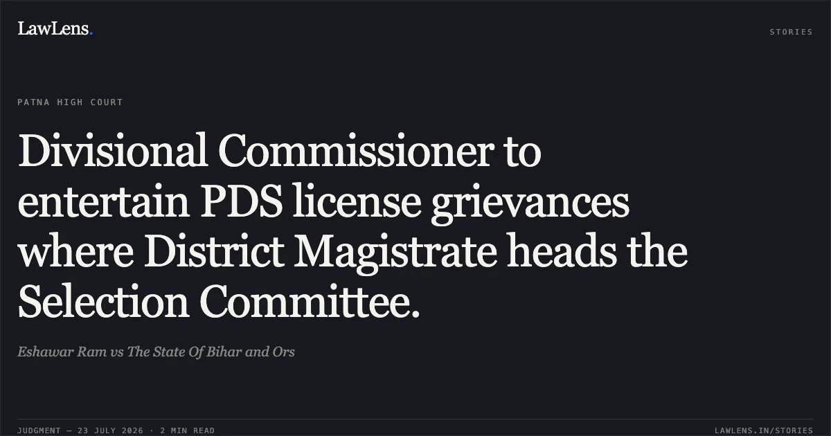 Divisional Commissioner to entertain PDS license grievances where District Magistrate heads the Selection Committee.. Eshawar Ram vs The State Of Bihar and Ors. Patna High Court. LawLens
