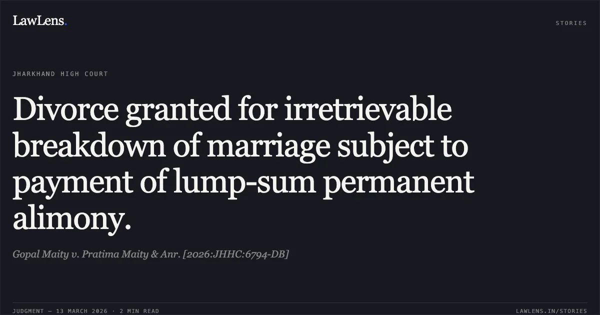 Divorce granted for irretrievable breakdown of marriage subject to payment of lump-sum permanent alimony.. Gopal Maity v. Pratima Maity & Anr. [2026:JHHC:6794-DB]. Jharkhand High Court. LawLens