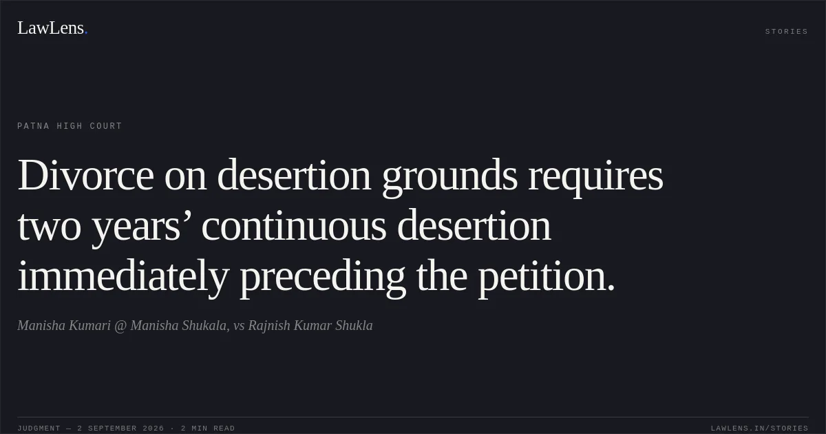 Divorce on desertion grounds requires two years’ continuous desertion immediately preceding the petition.. Manisha Kumari @ Manisha Shukala, vs Rajnish Kumar Shukla. Patna High Court. LawLens