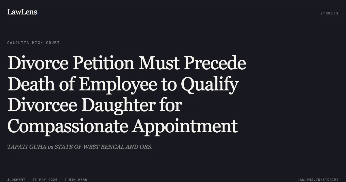 Divorce Petition Must Precede Death of Employee to Qualify Divorcee Daughter for Compassionate Appointment. TAPATI GUHA vs STATE OF WEST BENGAL AND ORS.. Calcutta High Court. LawLens
