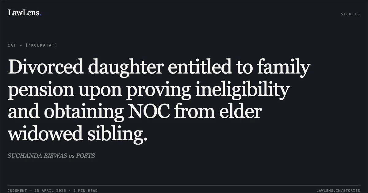 Divorced daughter entitled to family pension upon proving ineligibility and obtaining NOC from elder widowed sibling.. SUCHANDA BISWAS vs POSTS. Central Administrative Tribunal. LawLens