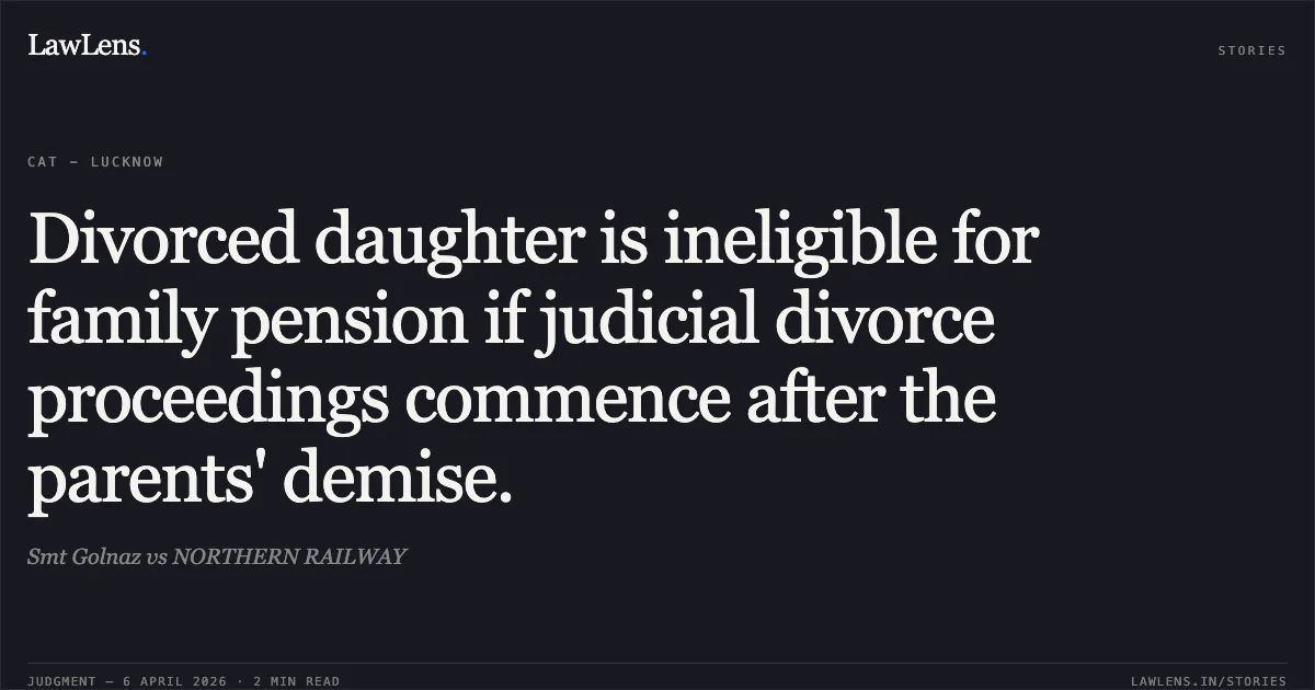 Divorced daughter is ineligible for family pension if judicial divorce proceedings commence after the parents' demise.. Smt Golnaz vs NORTHERN RAILWAY. Central Administrative Tribunal. LawLens