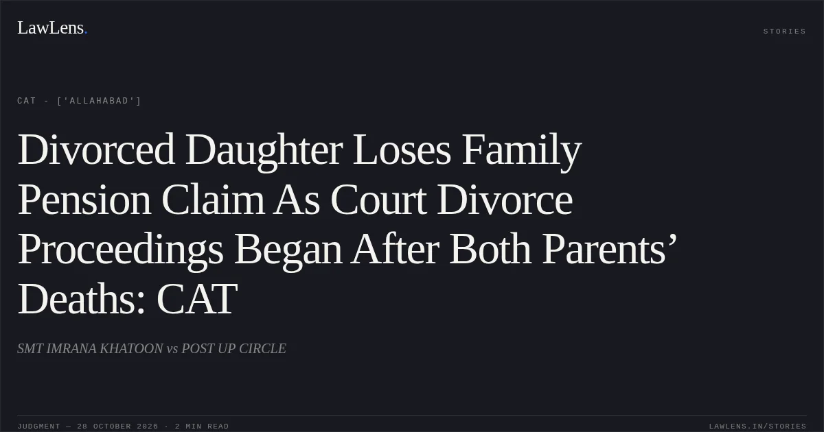 Divorced Daughter Loses Family Pension Claim As Court Divorce Proceedings Began After Both Parents’ Deaths: CAT. SMT IMRANA KHATOON vs POST UP CIRCLE. CAT - ['Allahabad']. LawLens