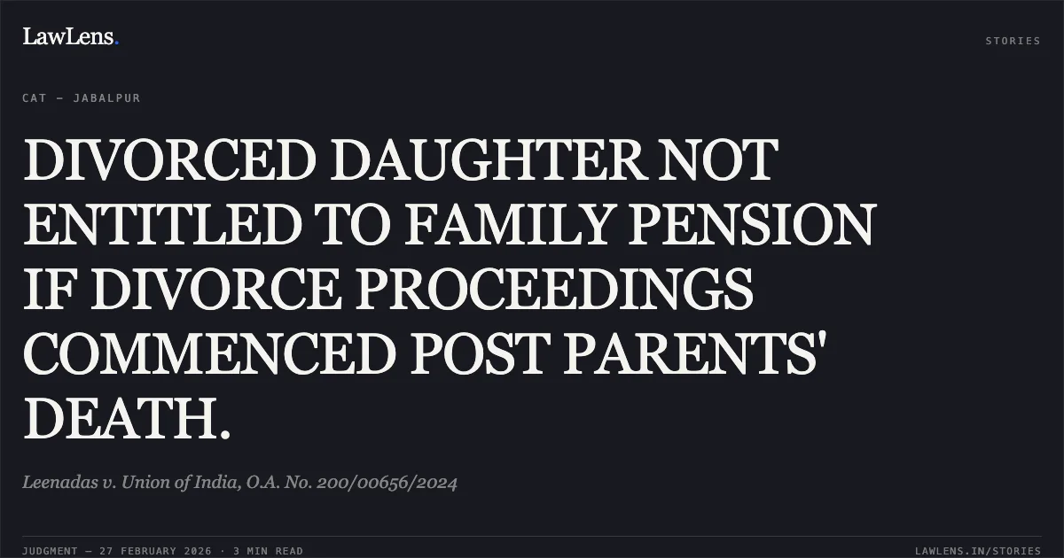 DIVORCED DAUGHTER NOT ENTITLED TO FAMILY PENSION IF DIVORCE PROCEEDINGS COMMENCED POST PARENTS' DEATH.. Leenadas v. Union of India, O.A. No. 200/00656/2024. Central Administrative Tribunal. LawLens