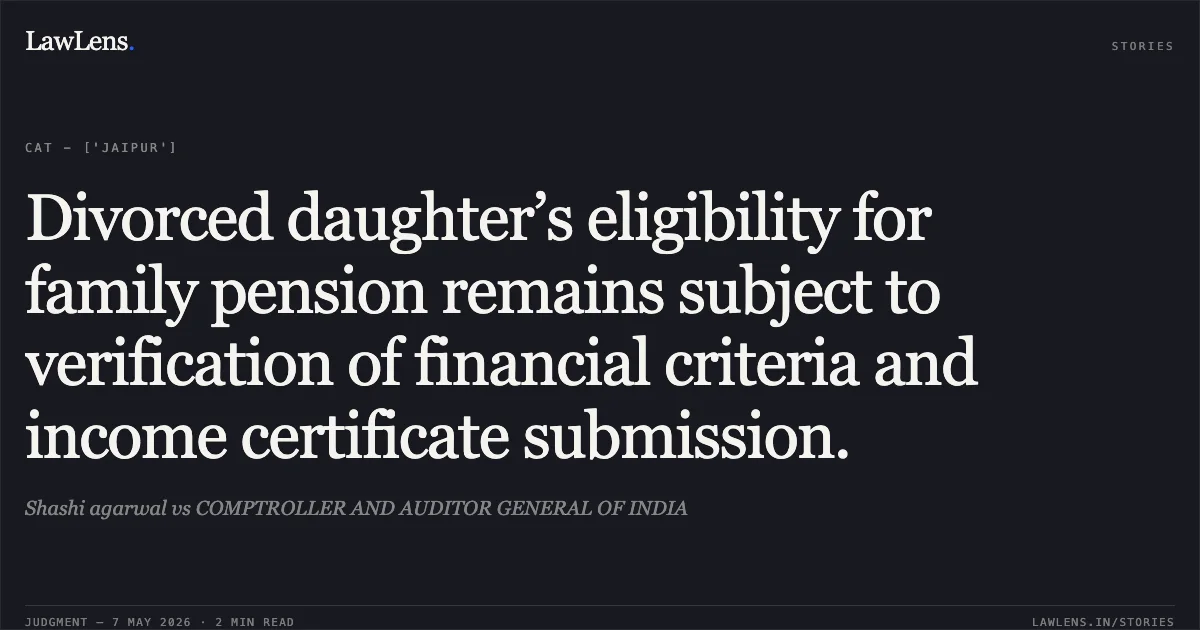 Divorced daughter’s eligibility for family pension remains subject to verification of financial criteria and income certificate submission.. Shashi agarwal vs COMPTROLLER AND AUDITOR GENERAL OF INDIA. Central Administrative Tribunal. LawLens