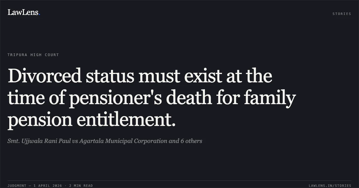 Divorced status must exist at the time of pensioner's death for family pension entitlement.. Smt. Ujjwala Rani Paul vs Agartala Municipal Corporation and 6 others. Tripura High Court. LawLens