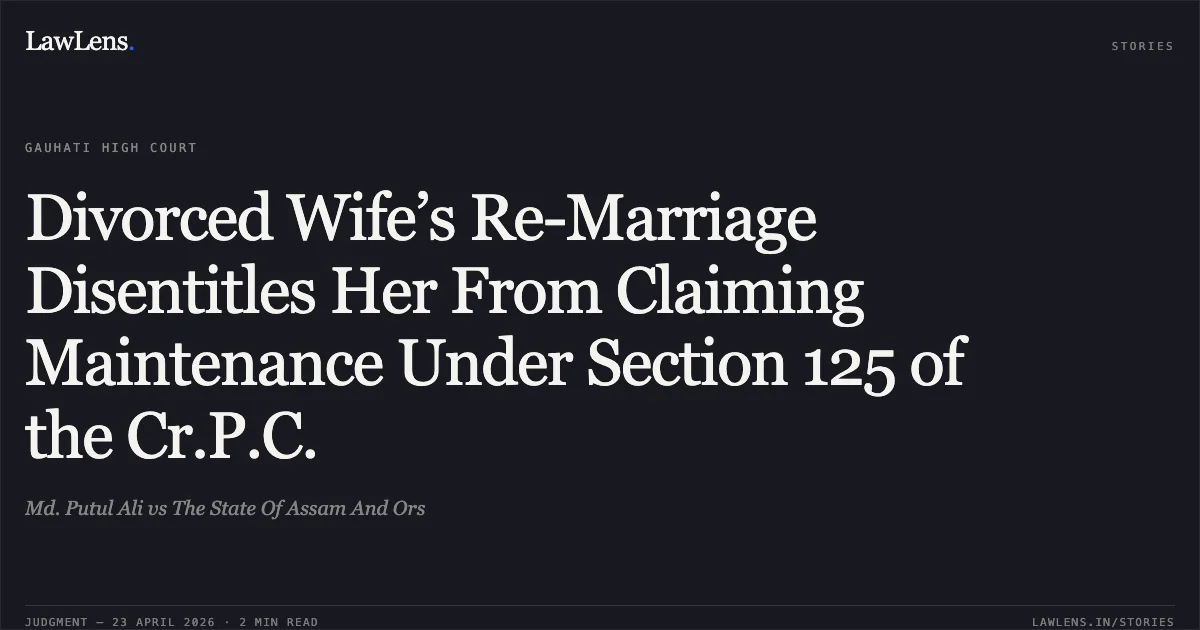 Divorced Wife’s Re-Marriage Disentitles Her From Claiming Maintenance Under Section 125 of the Cr.P.C.. Md. Putul Ali vs The State Of Assam And Ors. Gauhati High Court. LawLens