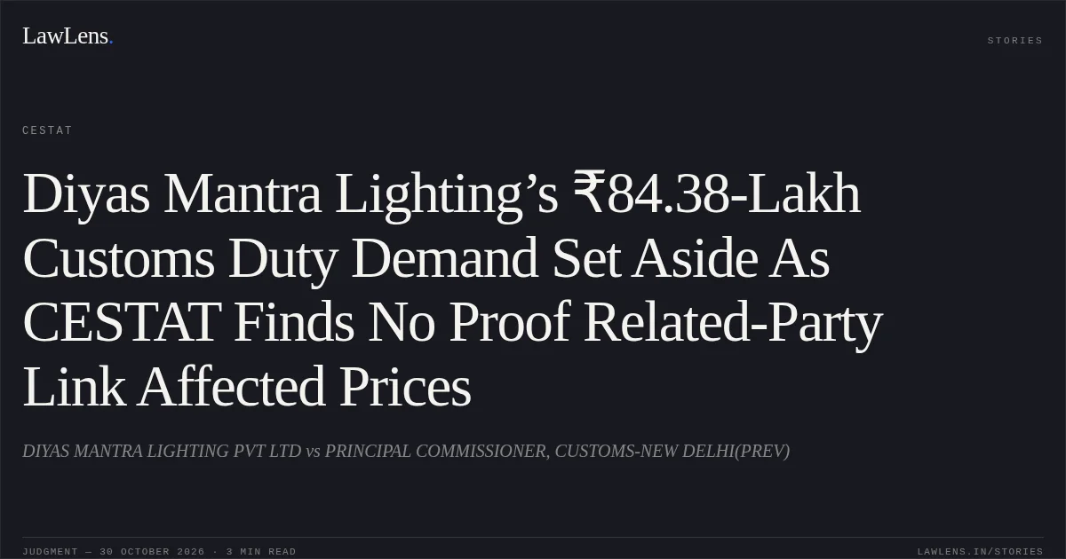 Diyas Mantra Lighting’s ₹84.38-Lakh Customs Duty Demand Set Aside As CESTAT Finds No Proof Related-Party Link Affected Prices. DIYAS MANTRA LIGHTING PVT LTD vs PRINCIPAL COMMISSIONER, CUSTOMS-NEW DELHI(PREV). CESTAT. LawLens