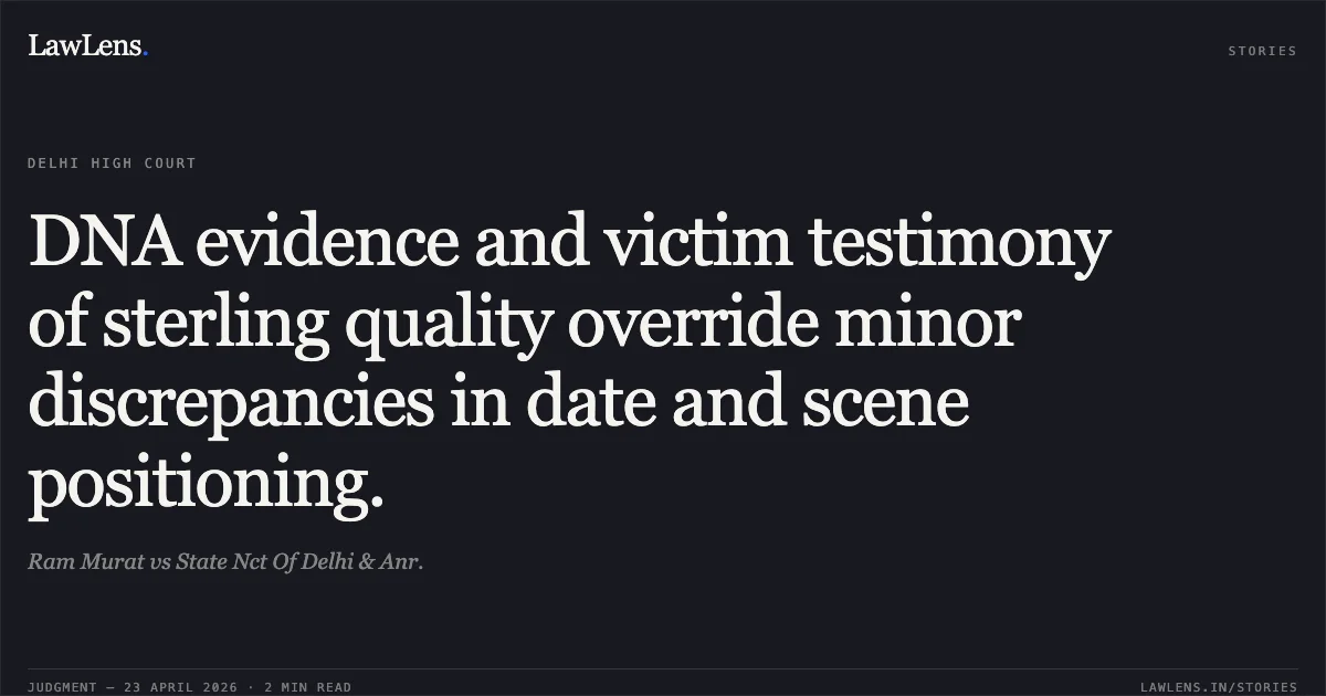 DNA evidence and victim testimony of sterling quality override minor discrepancies in date and scene positioning.. Ram Murat vs State Nct Of Delhi & Anr.. Delhi High Court. LawLens