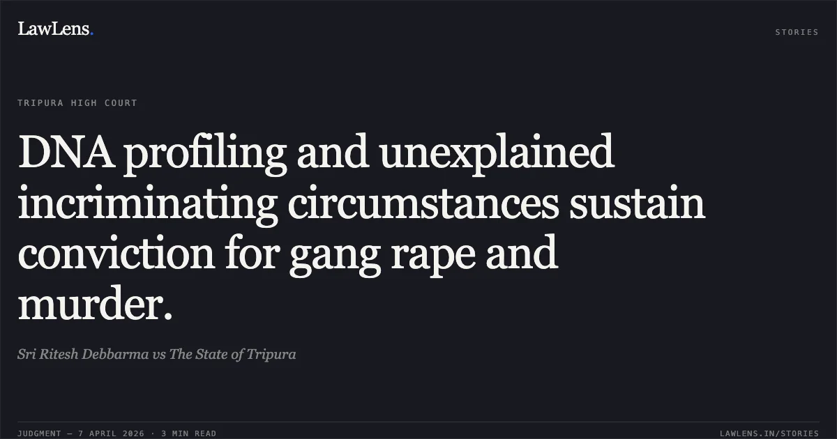 DNA profiling and unexplained incriminating circumstances sustain conviction for gang rape and murder.. Sri Ritesh Debbarma vs The State of Tripura. Tripura High Court. LawLens