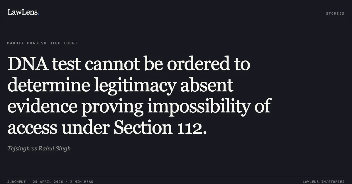 DNA test cannot be ordered to determine legitimacy absent evidence proving impossibility of access under Section 112.. Tejsingh vs Rahul Singh. Madhya Pradesh High Court. LawLens