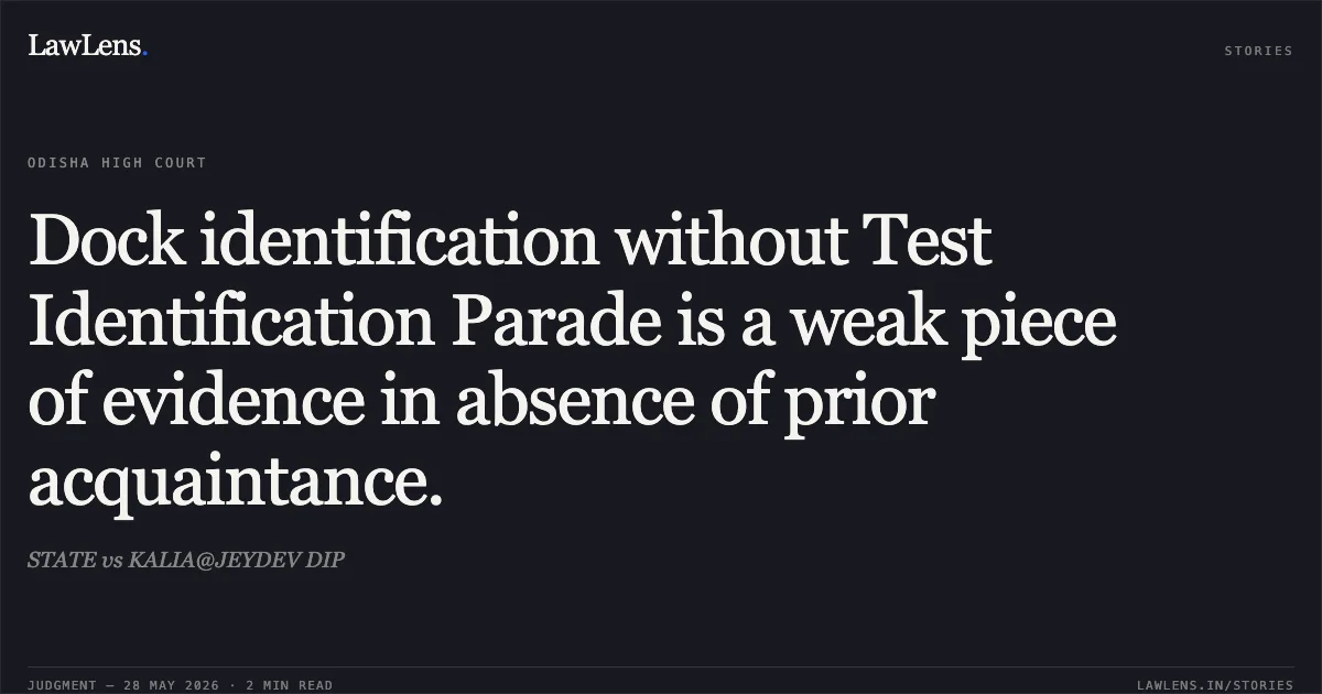 Dock identification without Test Identification Parade is a weak piece of evidence in absence of prior acquaintance.. STATE vs KALIA@JEYDEV DIP. Odisha High Court. LawLens