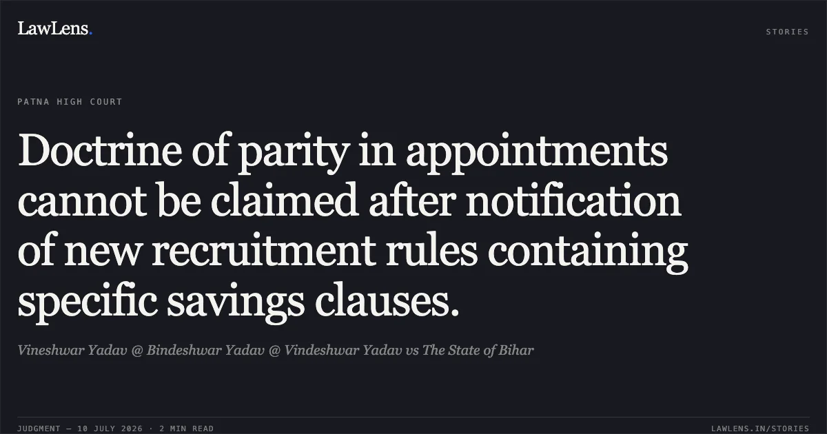 Doctrine of parity in appointments cannot be claimed after notification of new recruitment rules containing specific savings clauses.. Vineshwar Yadav @ Bindeshwar Yadav @ Vindeshwar Yadav vs The State of Bihar. Patna High Court. LawLens