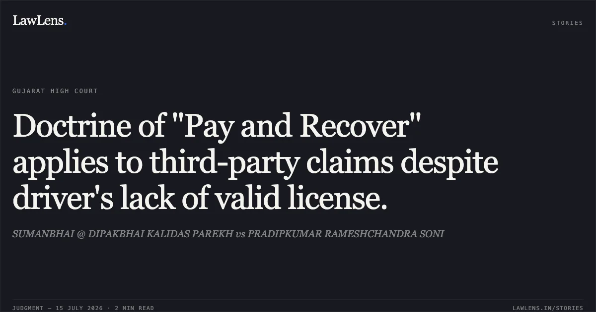 Doctrine of "Pay and Recover" applies to third-party claims despite driver's lack of valid license.. SUMANBHAI @ DIPAKBHAI KALIDAS PAREKH vs PRADIPKUMAR RAMESHCHANDRA SONI. Gujarat High Court. LawLens