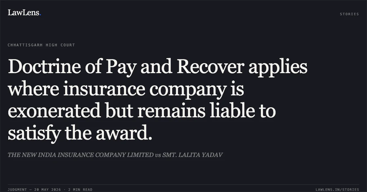 Doctrine of Pay and Recover applies where insurance company is exonerated but remains liable to satisfy the award.. THE NEW INDIA INSURANCE COMPANY LIMITED vs SMT. LALITA YADAV. Chhattisgarh High Court. LawLens