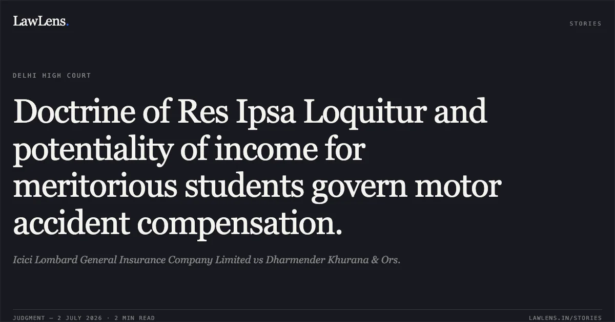 Doctrine of Res Ipsa Loquitur and potentiality of income for meritorious students govern motor accident compensation.. Icici Lombard General Insurance Company Limited vs Dharmender Khurana & Ors.. Delhi High Court. LawLens