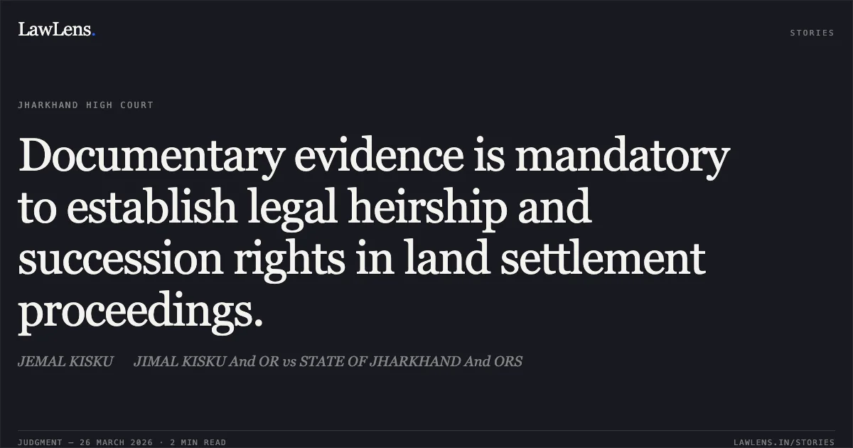 Documentary evidence is mandatory to establish legal heirship and succession rights in land settlement proceedings.. JEMAL KISKU  JIMAL KISKU And OR vs STATE OF JHARKHAND And ORS. Jharkhand High Court. LawLens