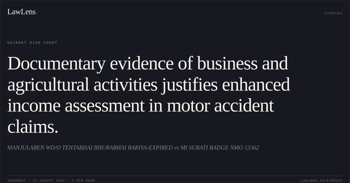 Documentary evidence of business and agricultural activities justifies enhanced income assessment in motor accident claims.. MANJULABEN WD/O TENTABHAI BHURABHAI BARIYA-EXPIRED vs MI SURATI BADGE NMO 13362. Gujarat High Court. LawLens