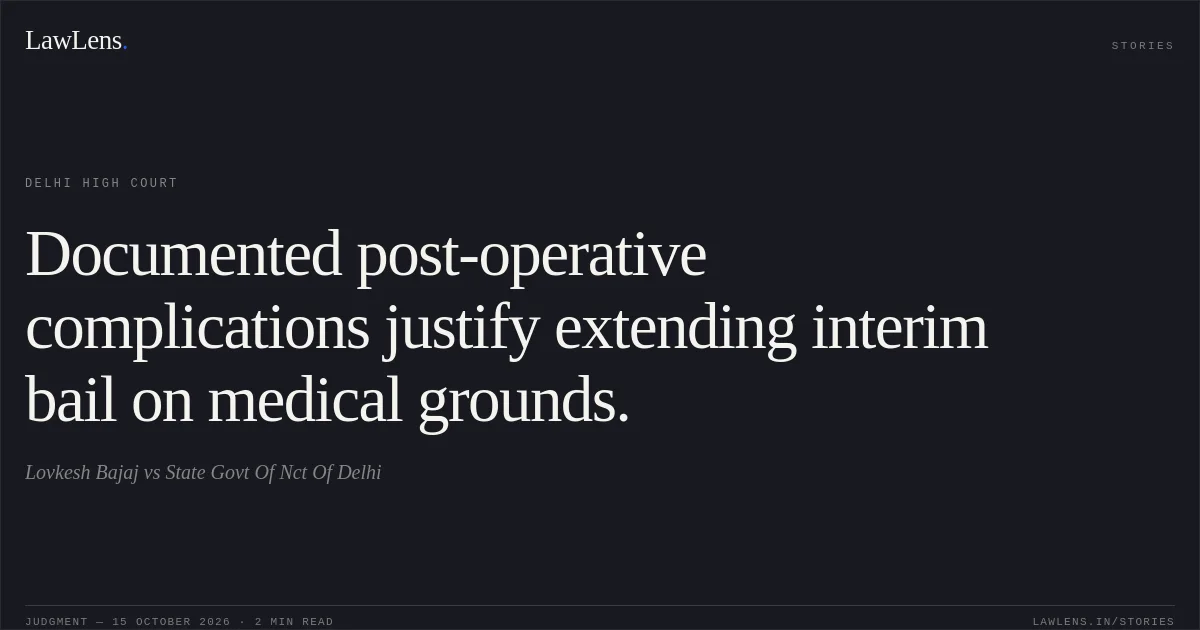 Documented post-operative complications justify extending interim bail on medical grounds.. Lovkesh Bajaj vs State Govt Of Nct Of Delhi. Delhi High Court. LawLens