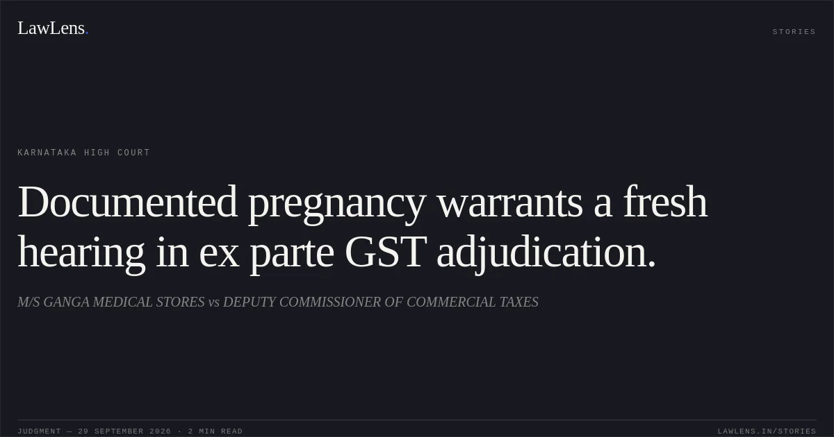 Documented pregnancy warrants a fresh hearing in ex parte GST adjudication.. M/S GANGA MEDICAL STORES vs DEPUTY COMMISSIONER OF COMMERCIAL TAXES. Karnataka High Court. LawLens