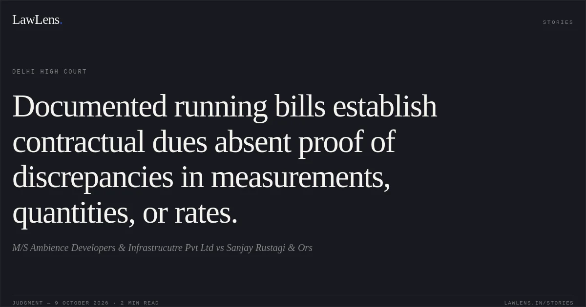 Documented running bills establish contractual dues absent proof of discrepancies in measurements, quantities, or rates.. M/S Ambience Developers & Infrastrucutre Pvt Ltd vs Sanjay Rustagi & Ors. Delhi High Court. LawLens